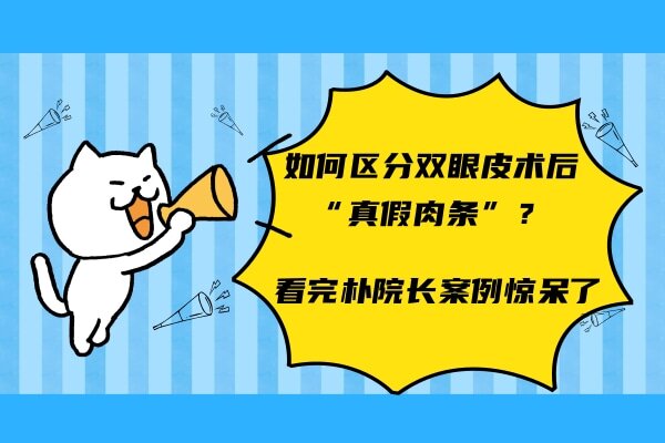 如何区分双眼皮术后“真假肉条”？看完朴院长案例惊呆了