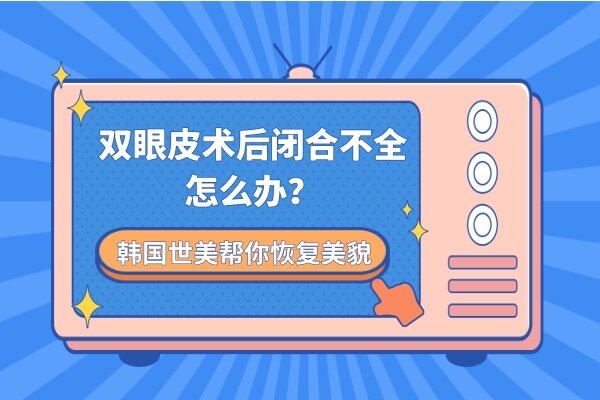 双眼皮术后闭合不全怎么办？韩国世美帮你恢复美貌